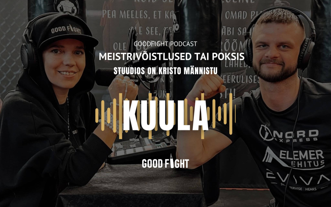 GOODFIGHT PODCAST! Kristo Männistu: kus on tahe, seal on ka võimalus