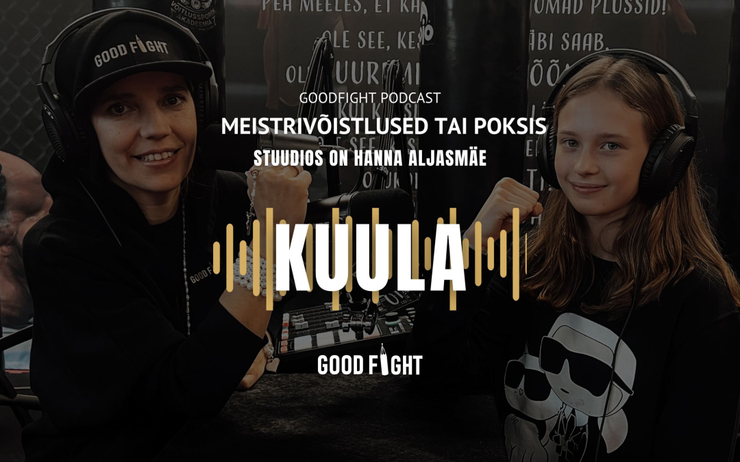 GOODFIGHT PODCAST! Hanna Aljasmäe: poksiga tegelemine aitab olla parem inimene